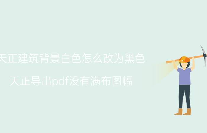 天正建筑背景白色怎么改为黑色 天正导出pdf没有满布图幅？